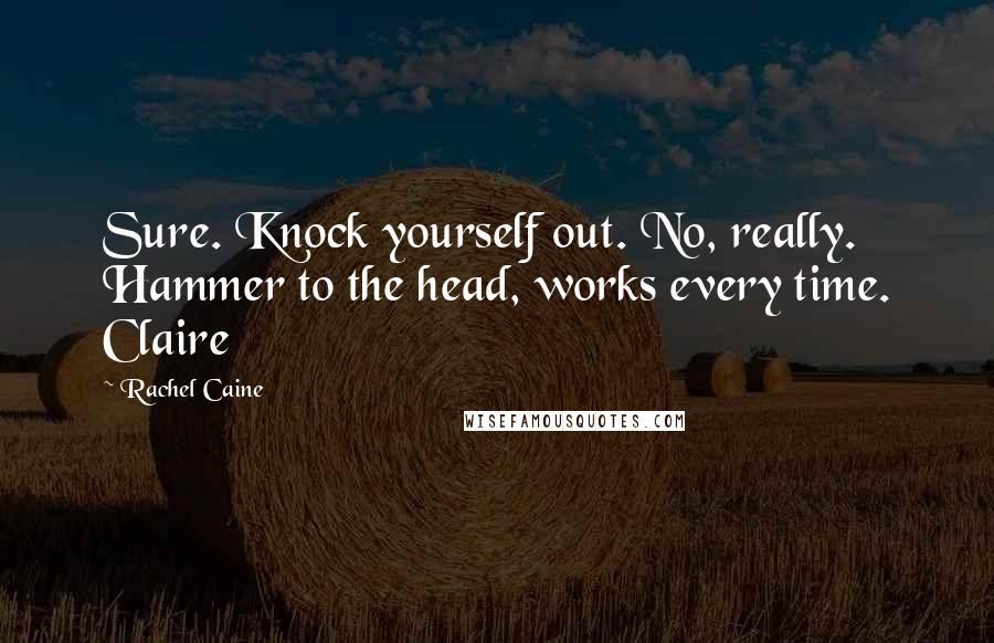 Rachel Caine Quotes: Sure. Knock yourself out. No, really. Hammer to the head, works every time. Claire