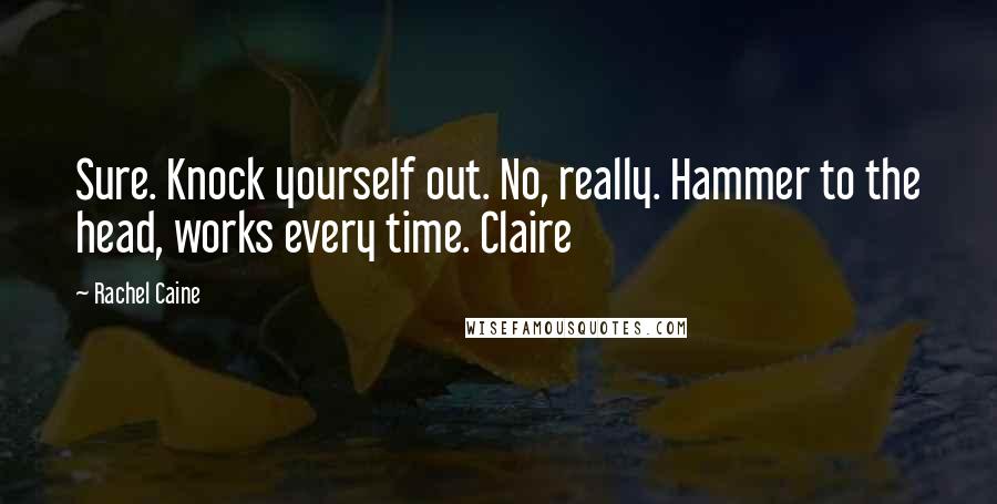 Rachel Caine Quotes: Sure. Knock yourself out. No, really. Hammer to the head, works every time. Claire