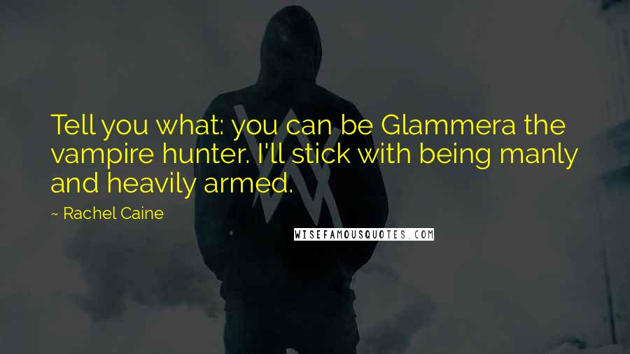 Rachel Caine Quotes: Tell you what: you can be Glammera the vampire hunter. I'll stick with being manly and heavily armed.