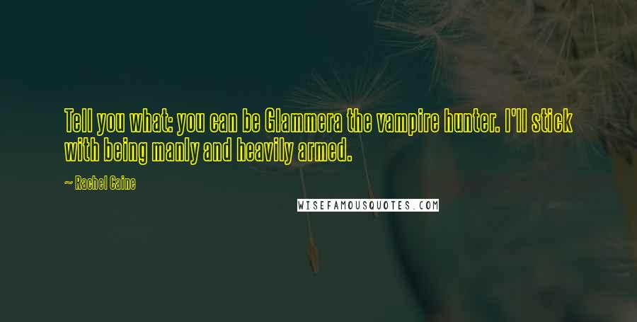 Rachel Caine Quotes: Tell you what: you can be Glammera the vampire hunter. I'll stick with being manly and heavily armed.