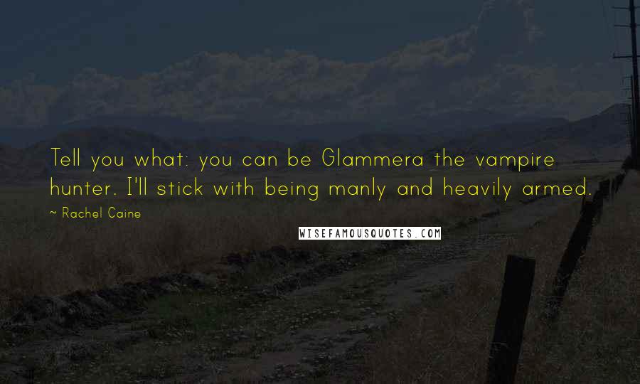 Rachel Caine Quotes: Tell you what: you can be Glammera the vampire hunter. I'll stick with being manly and heavily armed.