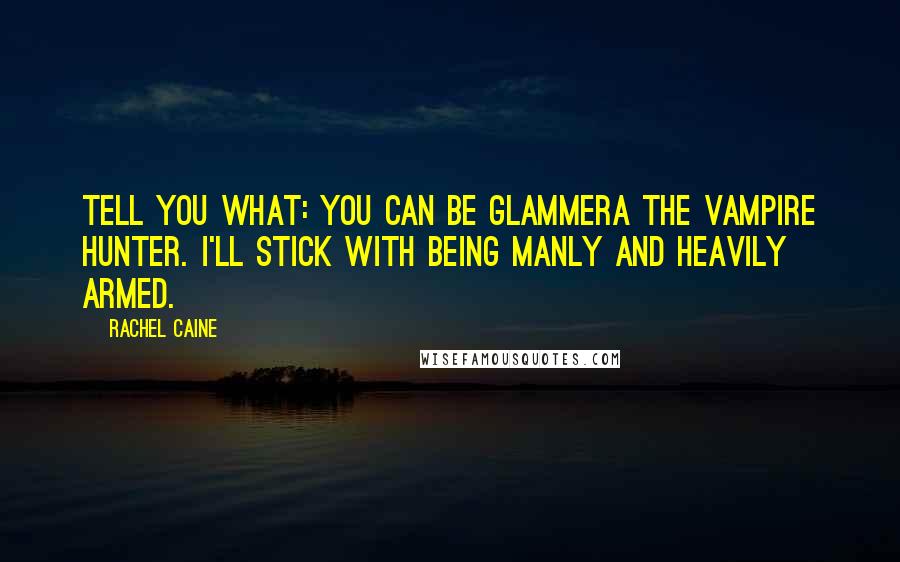 Rachel Caine Quotes: Tell you what: you can be Glammera the vampire hunter. I'll stick with being manly and heavily armed.