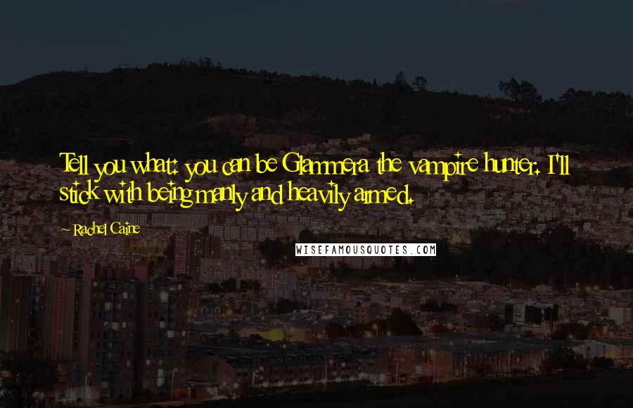 Rachel Caine Quotes: Tell you what: you can be Glammera the vampire hunter. I'll stick with being manly and heavily armed.