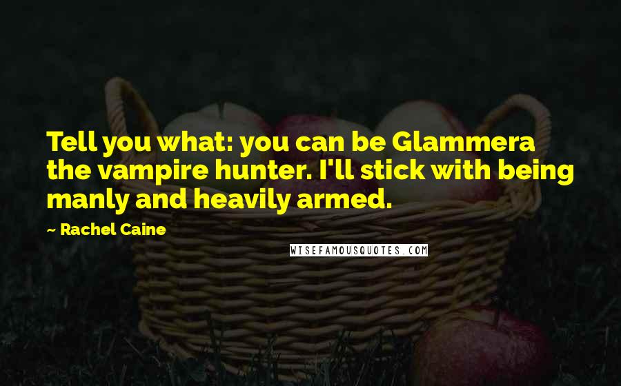 Rachel Caine Quotes: Tell you what: you can be Glammera the vampire hunter. I'll stick with being manly and heavily armed.
