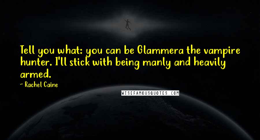 Rachel Caine Quotes: Tell you what: you can be Glammera the vampire hunter. I'll stick with being manly and heavily armed.