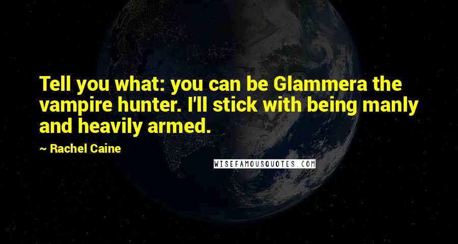Rachel Caine Quotes: Tell you what: you can be Glammera the vampire hunter. I'll stick with being manly and heavily armed.