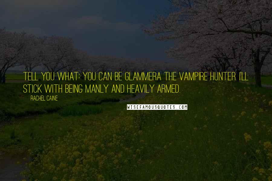 Rachel Caine Quotes: Tell you what: you can be Glammera the vampire hunter. I'll stick with being manly and heavily armed.