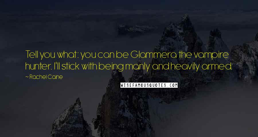 Rachel Caine Quotes: Tell you what: you can be Glammera the vampire hunter. I'll stick with being manly and heavily armed.