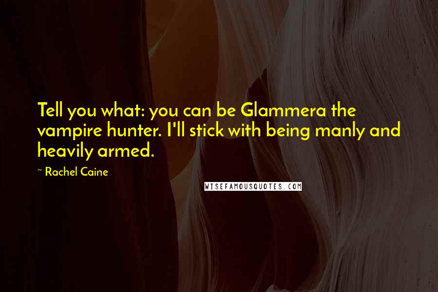 Rachel Caine Quotes: Tell you what: you can be Glammera the vampire hunter. I'll stick with being manly and heavily armed.