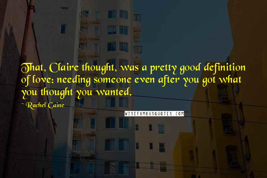 Rachel Caine Quotes: That, Claire thought, was a pretty good definition of love: needing someone even after you got what you thought you wanted.