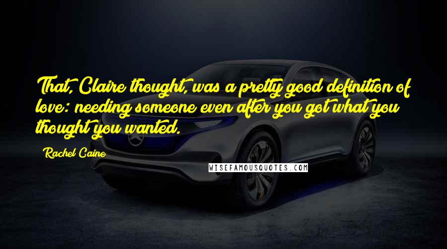 Rachel Caine Quotes: That, Claire thought, was a pretty good definition of love: needing someone even after you got what you thought you wanted.