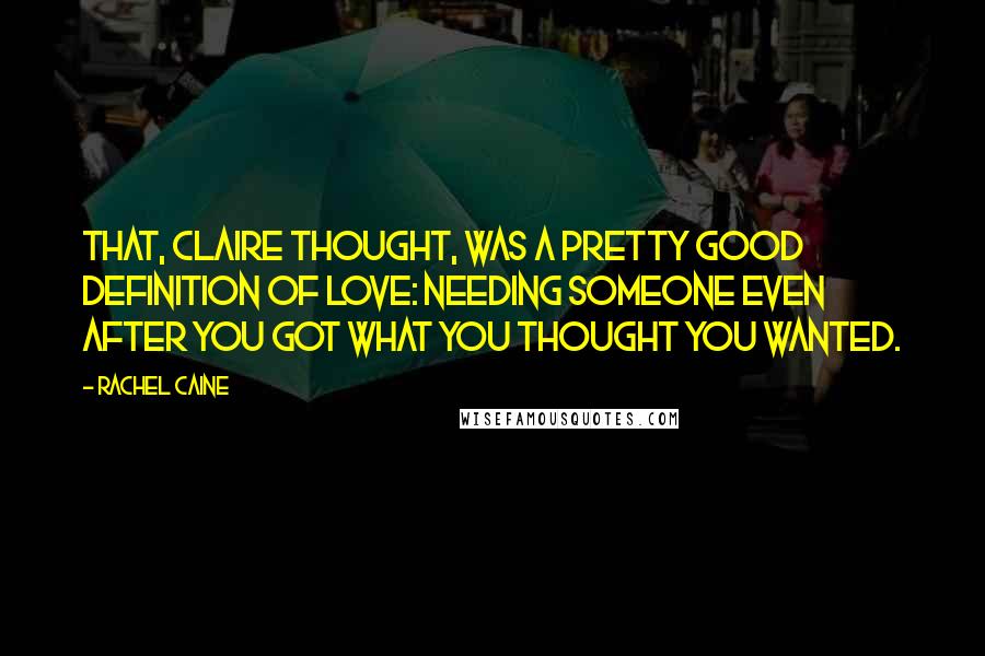 Rachel Caine Quotes: That, Claire thought, was a pretty good definition of love: needing someone even after you got what you thought you wanted.