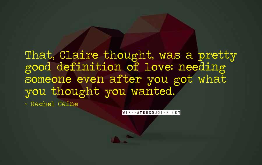 Rachel Caine Quotes: That, Claire thought, was a pretty good definition of love: needing someone even after you got what you thought you wanted.