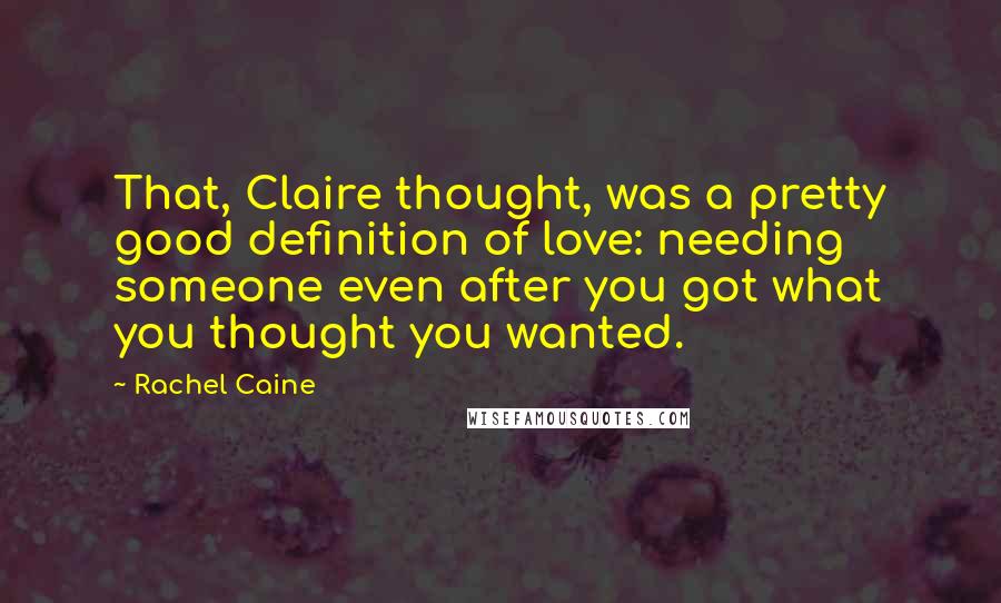 Rachel Caine Quotes: That, Claire thought, was a pretty good definition of love: needing someone even after you got what you thought you wanted.