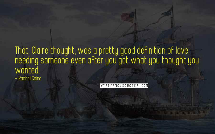 Rachel Caine Quotes: That, Claire thought, was a pretty good definition of love: needing someone even after you got what you thought you wanted.