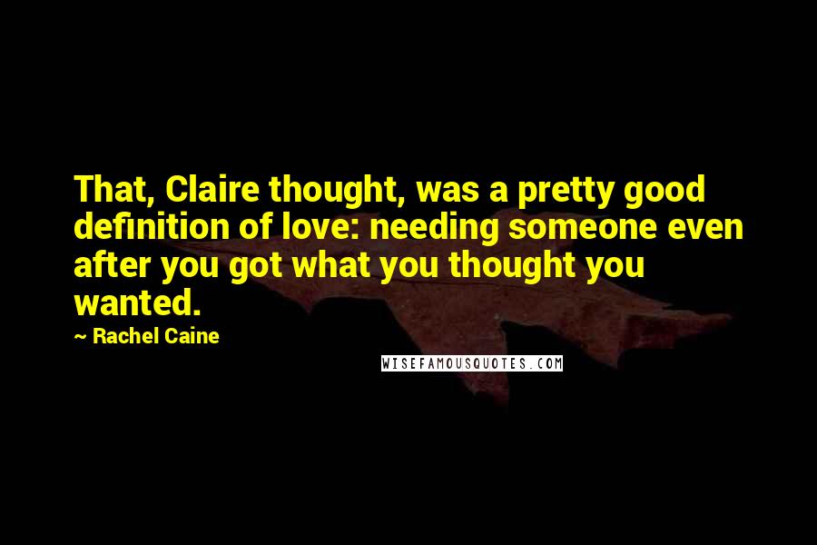 Rachel Caine Quotes: That, Claire thought, was a pretty good definition of love: needing someone even after you got what you thought you wanted.