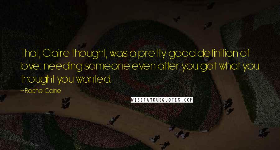 Rachel Caine Quotes: That, Claire thought, was a pretty good definition of love: needing someone even after you got what you thought you wanted.
