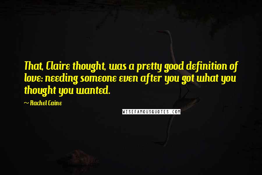 Rachel Caine Quotes: That, Claire thought, was a pretty good definition of love: needing someone even after you got what you thought you wanted.