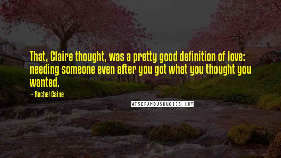 Rachel Caine Quotes: That, Claire thought, was a pretty good definition of love: needing someone even after you got what you thought you wanted.