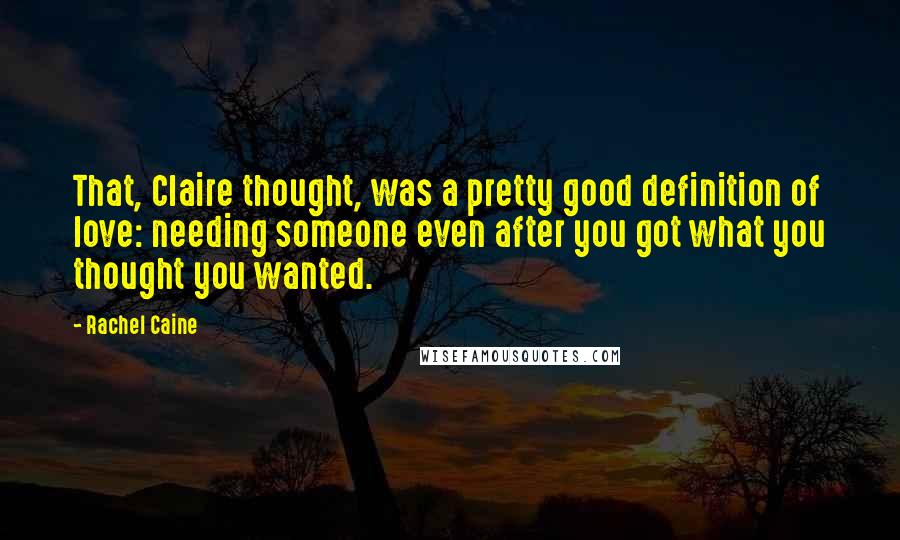 Rachel Caine Quotes: That, Claire thought, was a pretty good definition of love: needing someone even after you got what you thought you wanted.