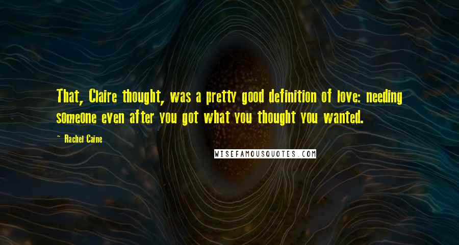 Rachel Caine Quotes: That, Claire thought, was a pretty good definition of love: needing someone even after you got what you thought you wanted.