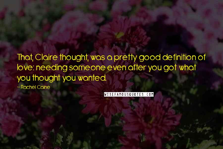 Rachel Caine Quotes: That, Claire thought, was a pretty good definition of love: needing someone even after you got what you thought you wanted.