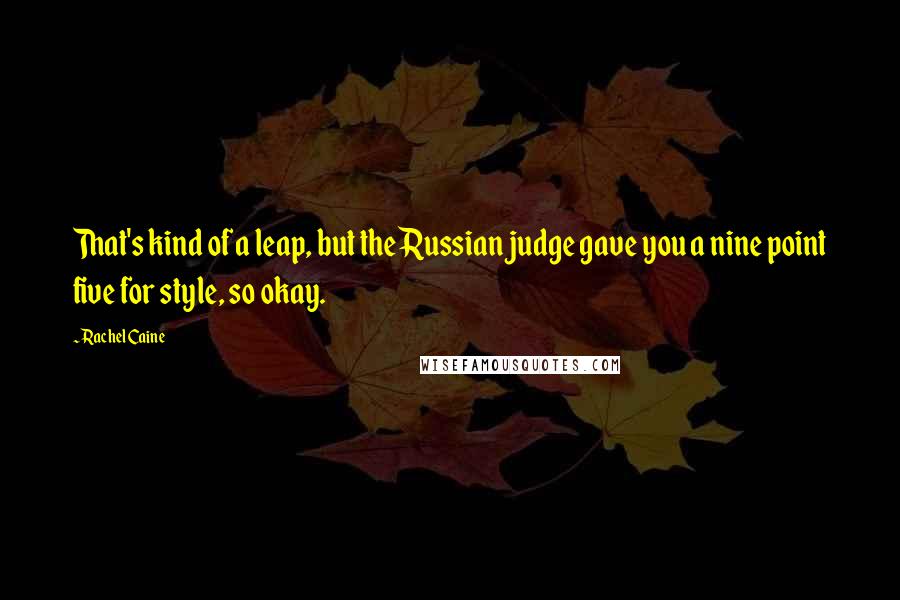 Rachel Caine Quotes: That's kind of a leap, but the Russian judge gave you a nine point five for style, so okay.