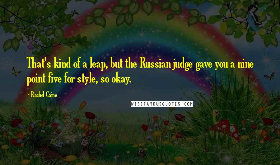 Rachel Caine Quotes: That's kind of a leap, but the Russian judge gave you a nine point five for style, so okay.