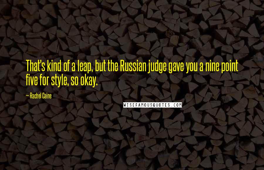 Rachel Caine Quotes: That's kind of a leap, but the Russian judge gave you a nine point five for style, so okay.