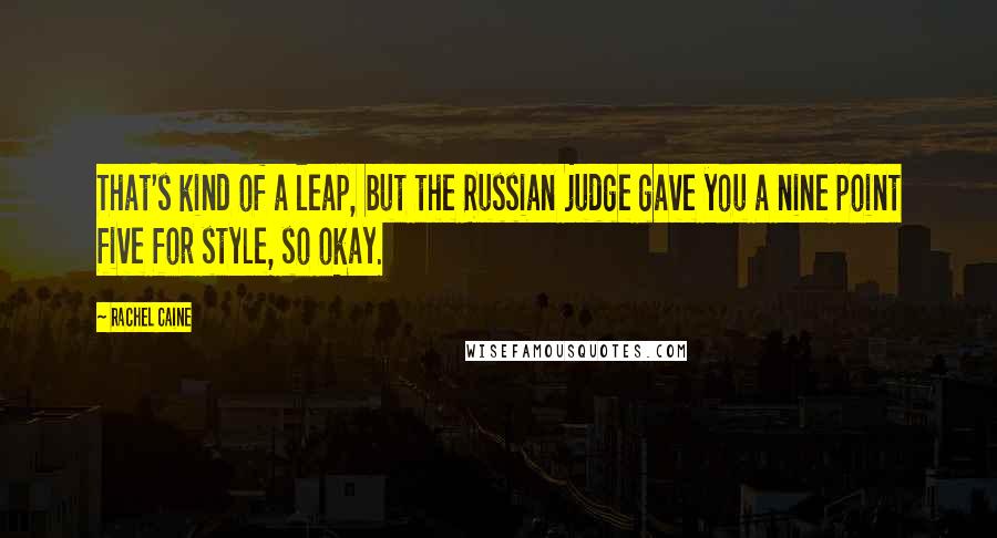 Rachel Caine Quotes: That's kind of a leap, but the Russian judge gave you a nine point five for style, so okay.