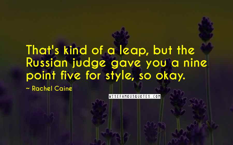 Rachel Caine Quotes: That's kind of a leap, but the Russian judge gave you a nine point five for style, so okay.