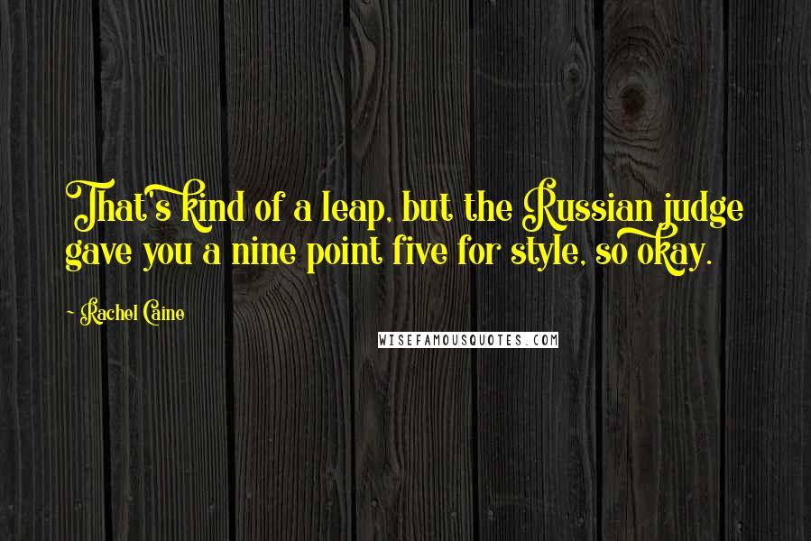 Rachel Caine Quotes: That's kind of a leap, but the Russian judge gave you a nine point five for style, so okay.