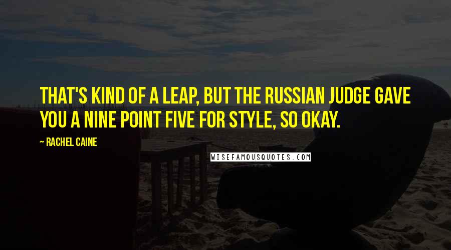 Rachel Caine Quotes: That's kind of a leap, but the Russian judge gave you a nine point five for style, so okay.