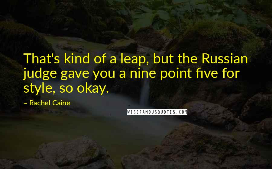 Rachel Caine Quotes: That's kind of a leap, but the Russian judge gave you a nine point five for style, so okay.