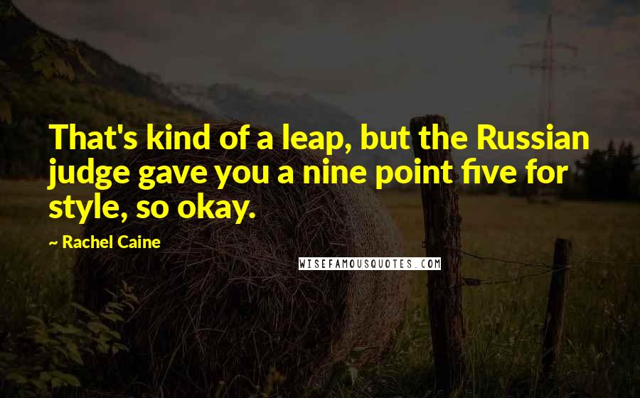 Rachel Caine Quotes: That's kind of a leap, but the Russian judge gave you a nine point five for style, so okay.