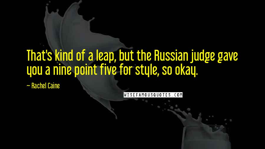 Rachel Caine Quotes: That's kind of a leap, but the Russian judge gave you a nine point five for style, so okay.