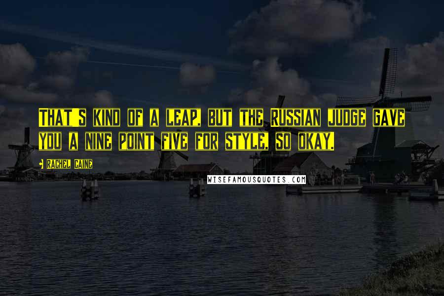 Rachel Caine Quotes: That's kind of a leap, but the Russian judge gave you a nine point five for style, so okay.