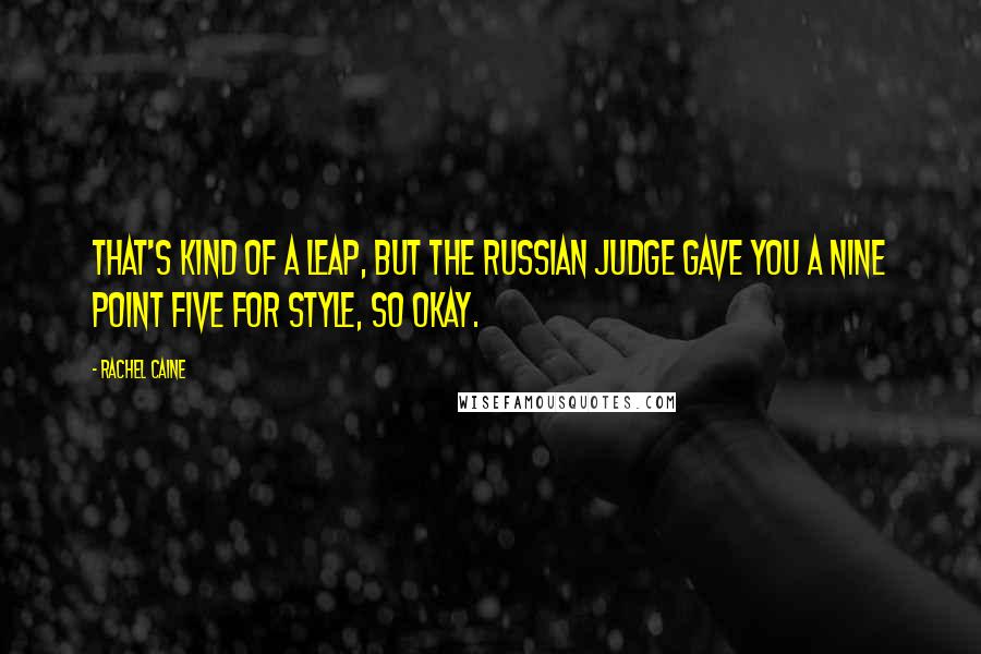 Rachel Caine Quotes: That's kind of a leap, but the Russian judge gave you a nine point five for style, so okay.