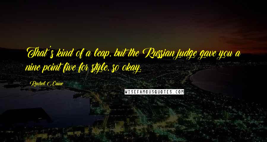 Rachel Caine Quotes: That's kind of a leap, but the Russian judge gave you a nine point five for style, so okay.