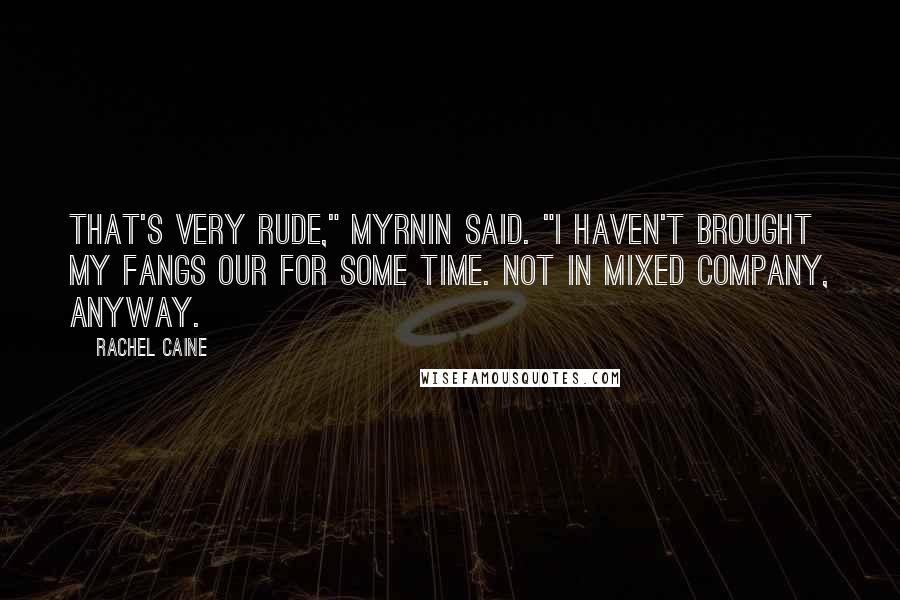 Rachel Caine Quotes: That's very rude," Myrnin said. "I haven't brought my fangs our for some time. Not in mixed company, anyway.