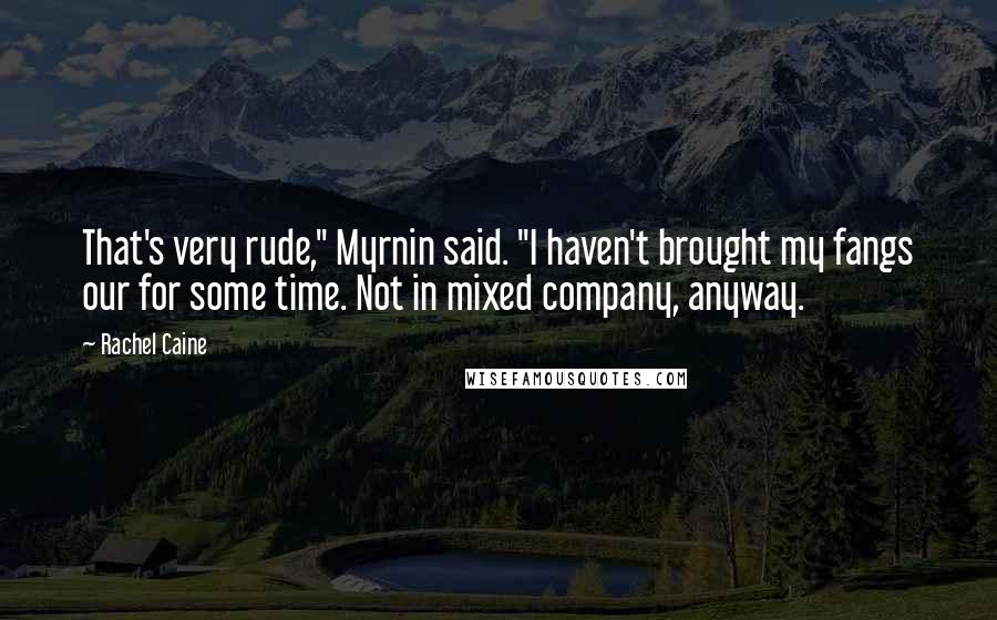 Rachel Caine Quotes: That's very rude," Myrnin said. "I haven't brought my fangs our for some time. Not in mixed company, anyway.