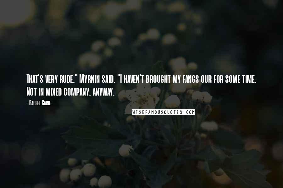 Rachel Caine Quotes: That's very rude," Myrnin said. "I haven't brought my fangs our for some time. Not in mixed company, anyway.