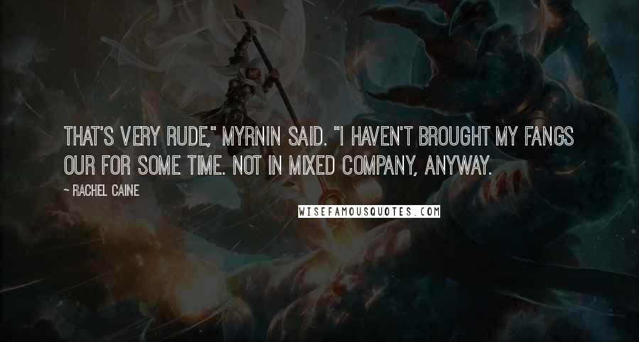 Rachel Caine Quotes: That's very rude," Myrnin said. "I haven't brought my fangs our for some time. Not in mixed company, anyway.