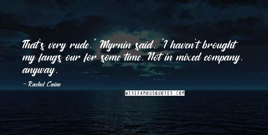 Rachel Caine Quotes: That's very rude," Myrnin said. "I haven't brought my fangs our for some time. Not in mixed company, anyway.