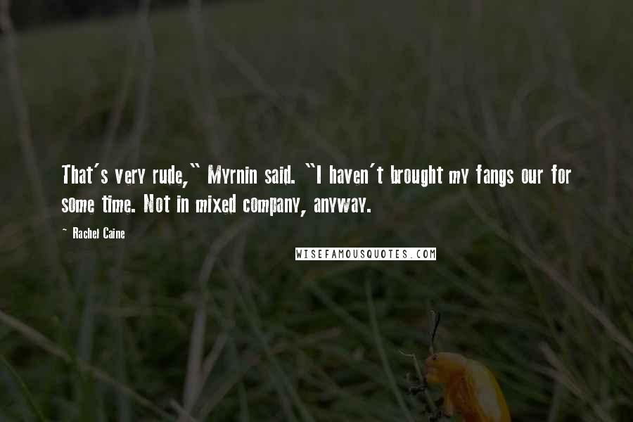 Rachel Caine Quotes: That's very rude," Myrnin said. "I haven't brought my fangs our for some time. Not in mixed company, anyway.