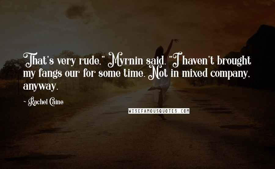 Rachel Caine Quotes: That's very rude," Myrnin said. "I haven't brought my fangs our for some time. Not in mixed company, anyway.