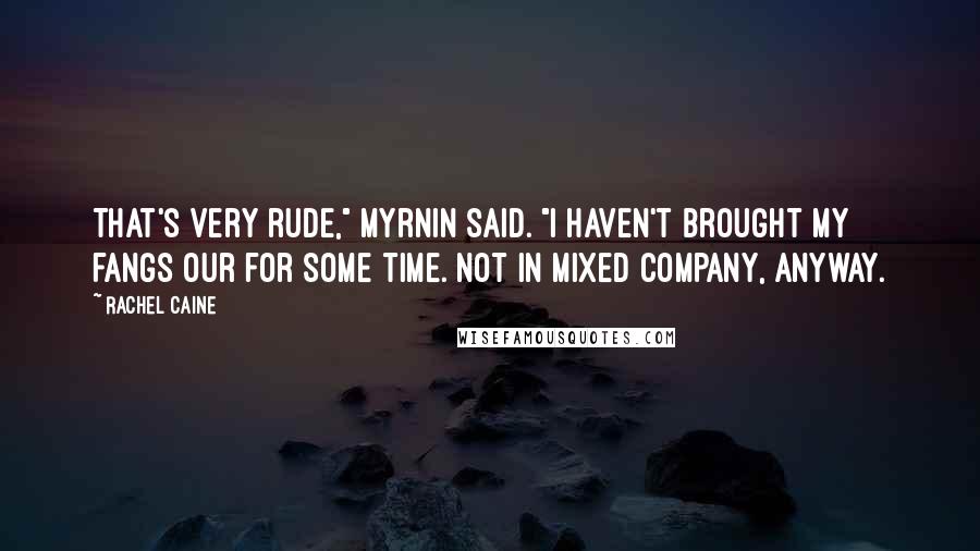 Rachel Caine Quotes: That's very rude," Myrnin said. "I haven't brought my fangs our for some time. Not in mixed company, anyway.