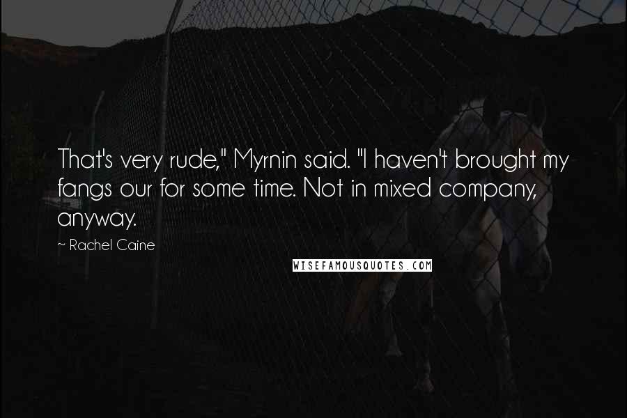 Rachel Caine Quotes: That's very rude," Myrnin said. "I haven't brought my fangs our for some time. Not in mixed company, anyway.