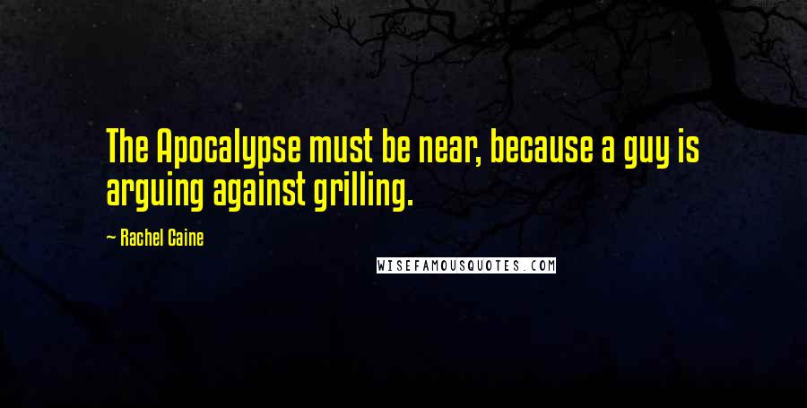 Rachel Caine Quotes: The Apocalypse must be near, because a guy is arguing against grilling.