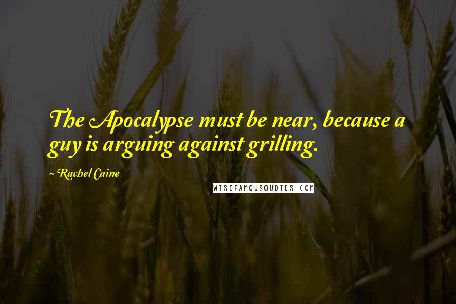 Rachel Caine Quotes: The Apocalypse must be near, because a guy is arguing against grilling.